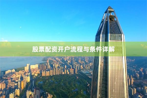 股票配资开户流程与条件详解